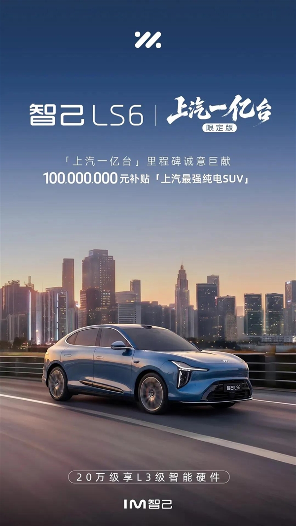 20万级唯一标配L3级硬件!智己LS6推出上汽一亿台限定版:限量5000台