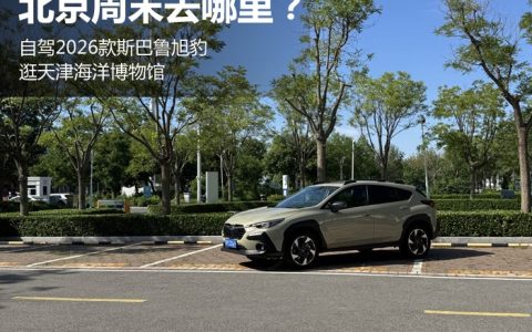 北京周末去哪里？自驾2026款斯巴鲁旭豹逛天津
